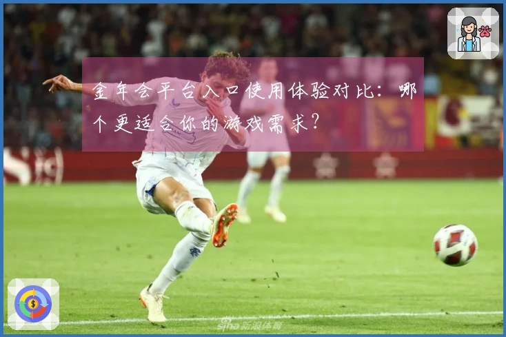 金年会平台入口使用体验对比：哪个更适合你的游戏需求？