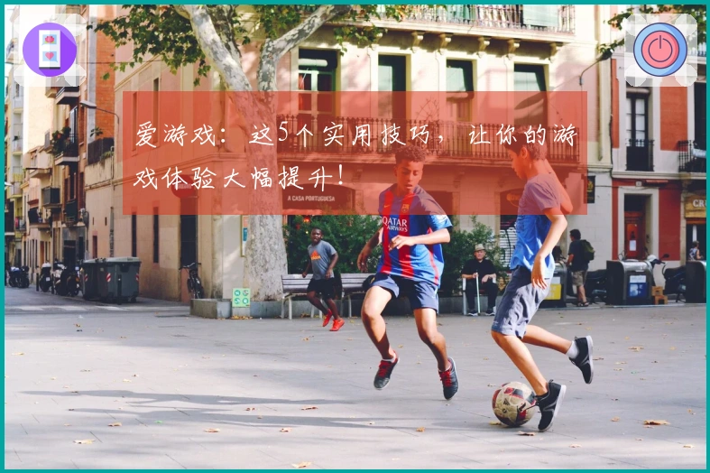 爱游戏：这5个实用技巧，让你的游戏体验大幅提升！