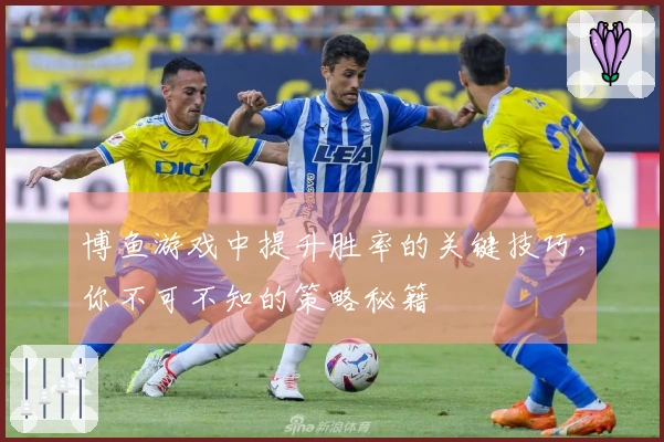 博鱼游戏中提升胜率的关键技巧，你不可不知的策略秘籍