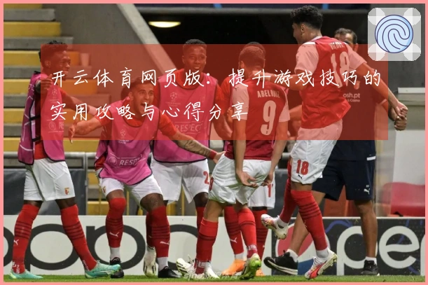 开云体育网页版：提升游戏技巧的实用攻略与心得分享