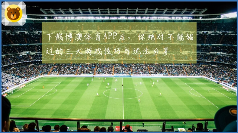 下载博澳体育APP后，你绝对不能错过的三大游戏技巧与玩法分享