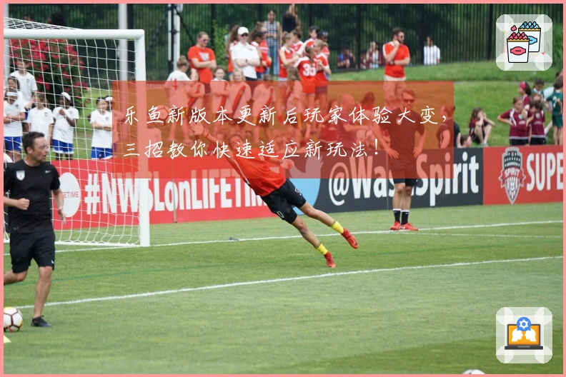 乐鱼新版本更新后玩家体验大变,三招教你快速适应新玩法!