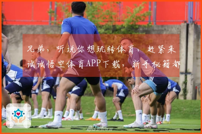 兄弟，听说你想玩转体育，赶紧来试试悟空体育APP下载，新手秘籍都在这！