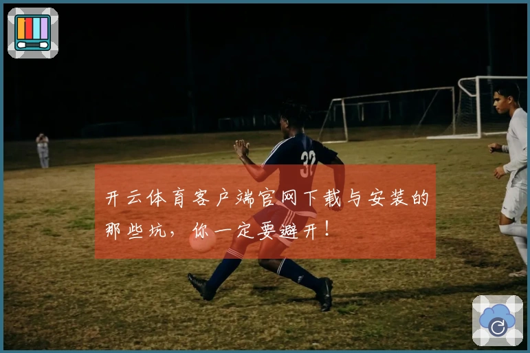 开云体育客户端官网下载与安装的那些坑,你一定要避开!