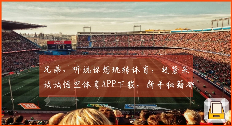 兄弟，听说你想玩转体育，赶紧来试试悟空体育APP下载，新手秘籍都在这！