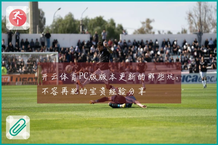 开云体育PC版版本更新的那些坑，不容再犯的宝贵经验分享