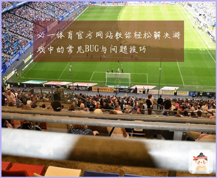 必一体育官方网站教你轻松解决游戏中的常见BUG与问题技巧