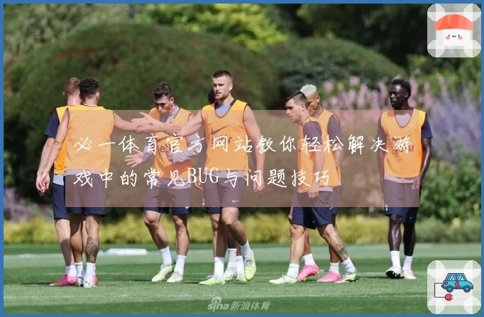 必一体育官方网站教你轻松解决游戏中的常见BUG与问题技巧