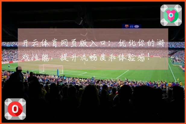 开云体育网页版入口：优化你的游戏性能，提升流畅度和体验感！
